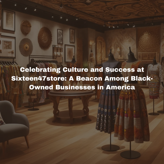 Celebrating Culture and Success at Sixteen47store: A Beacon Among Black-Owned Businesses in America